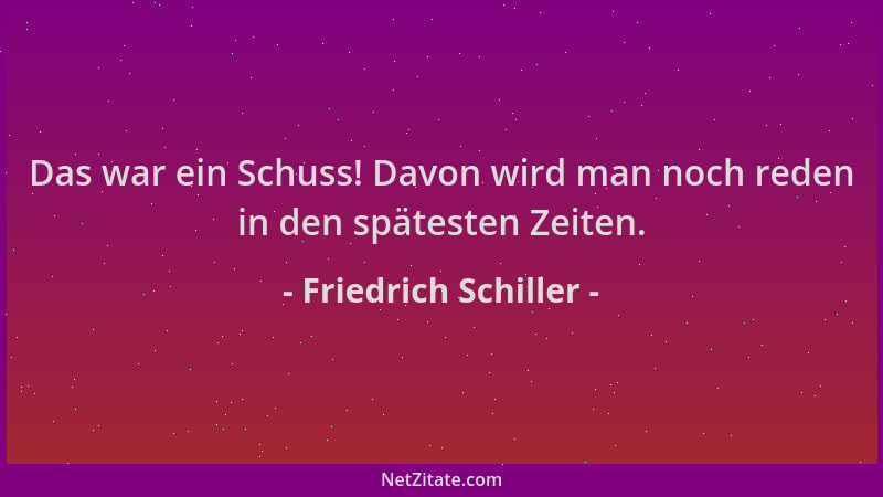 Friedrich Schiller - Das war ein Schuss! Davon wird man noch reden in den spätesten Zeiten....
