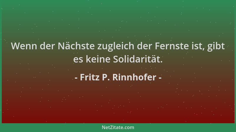 Fritz P. Rinnhofer - Wenn der Nächste zugleich der Fernste ist, gibt es keine Solidarität....