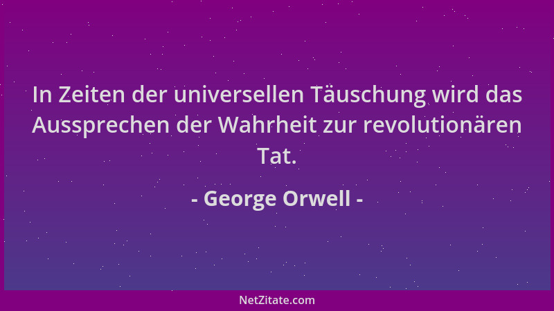 George Orwell - In Zeiten der universellen Täuschung wird das Aussprechen der Wahrheit zur revolutionären Tat....