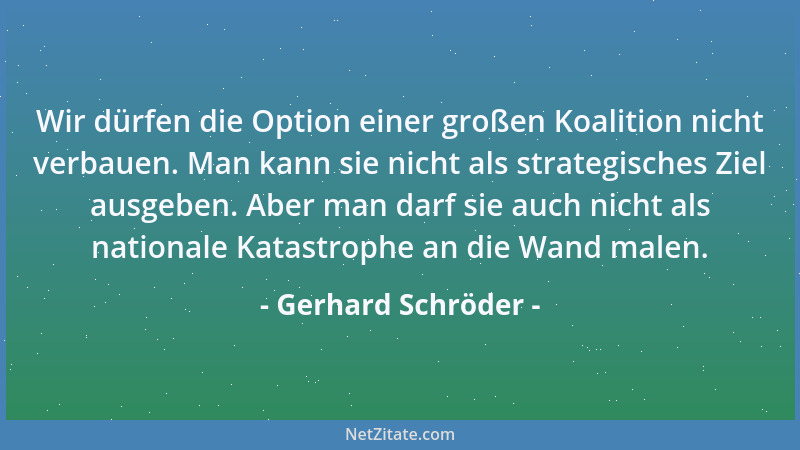 Gerhard Schröder - Wir dürfen die Option einer großen Koalition nicht verbauen. Man kann sie nicht als strategisches Ziel a...