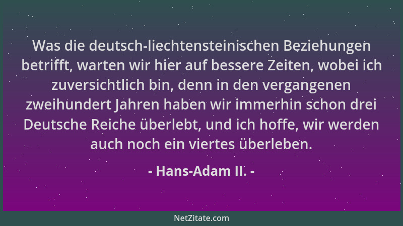 Hans-Adam II. - Was die deutsch-liechtensteinischen Beziehungen betrifft, warten wir hier auf bessere Zeiten, wobei ich zuv...