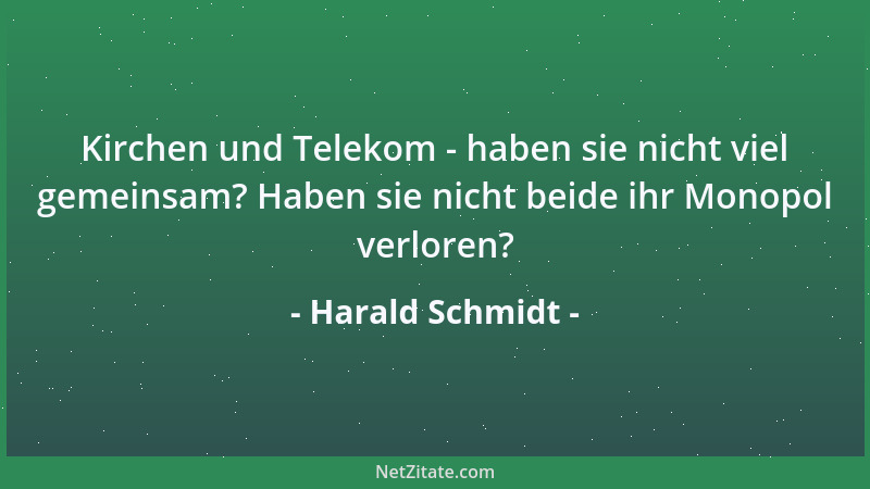 Harald Schmidt - Kirchen und Telekom - haben sie nicht viel gemeinsam? Haben sie nicht beide ihr Monopol verloren?...