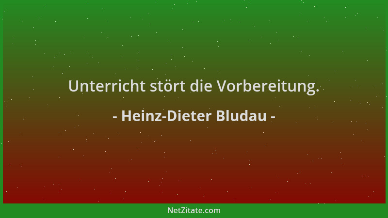 Heinz-Dieter Bludau - Unterricht stört die Vorbereitung....