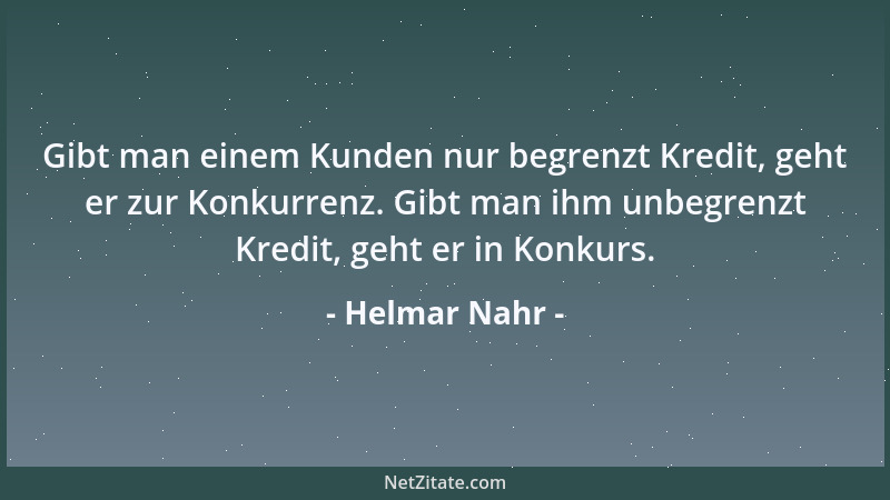 Helmar Nahr - Gibt man einem Kunden nur begrenzt Kredit, geht er zur Konkurrenz. Gibt man ihm unbegrenzt Kredit, geht er in...