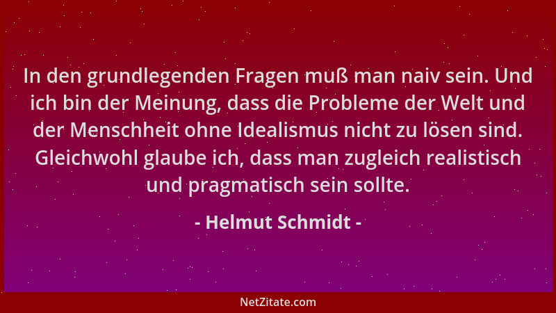 Helmut Schmidt - In den grundlegenden Fragen muß man naiv sein. Und ich bin der Meinung, dass die Probleme der Welt und der...