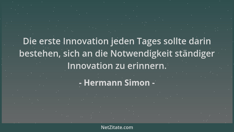 Hermann Simon - Die erste Innovation jeden Tages sollte darin bestehen, sich an die Notwendigkeit ständiger Innovation zu e...