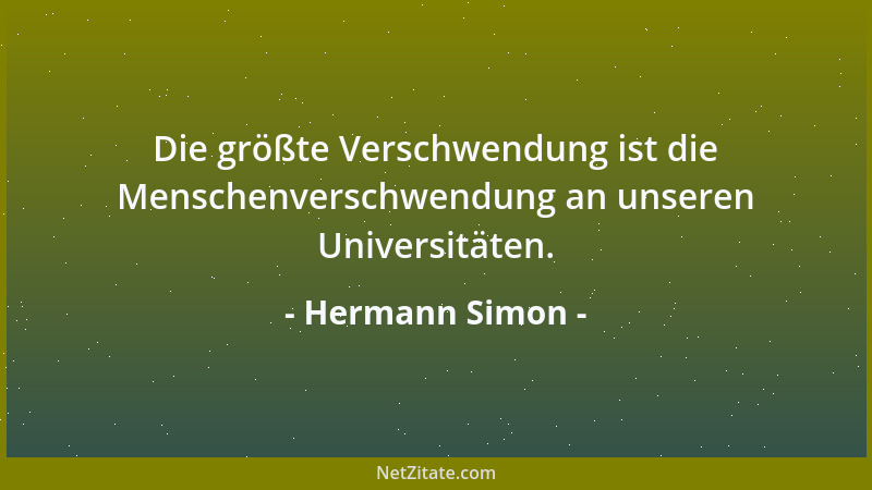 Hermann Simon - Die größte Verschwendung ist die Menschenverschwendung an unseren Universitäten....