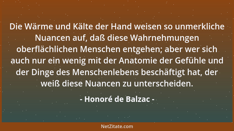 Honoré de Balzac - Die Wärme und Kälte der Hand weisen so unmerkliche Nuancen auf, daß diese Wahrnehmungen oberflächlichen...