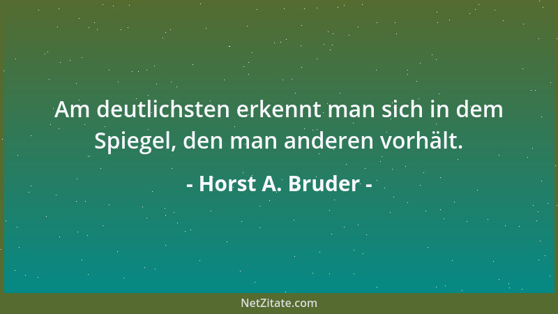 Horst A. Bruder - Am deutlichsten erkennt man sich in dem Spiegel, den man anderen vorhält....