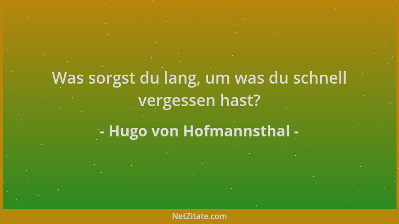 Hugo von Hofmannsthal - Was sorgst du lang, um was du schnell vergessen hast?...