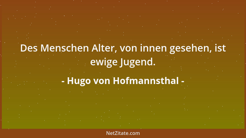 Hugo von Hofmannsthal - Des Menschen Alter, von innen gesehen, ist ewige Jugend....