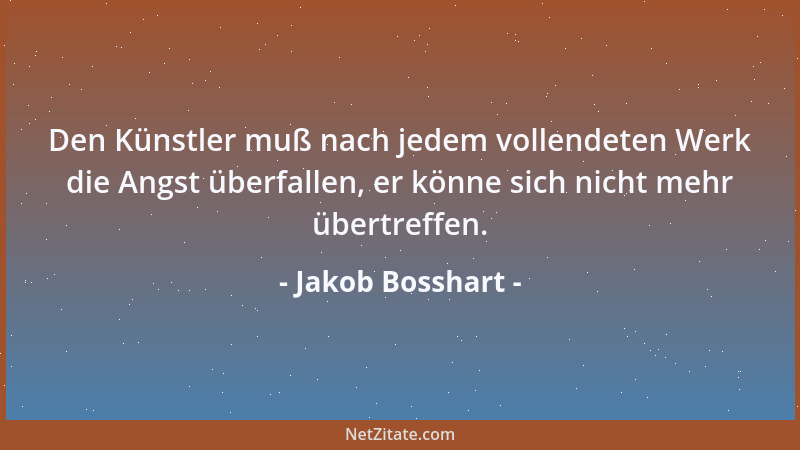 Jakob Bosshart - Den Künstler muß nach jedem vollendeten Werk die Angst überfallen, er könne sich nicht mehr übertreffen....