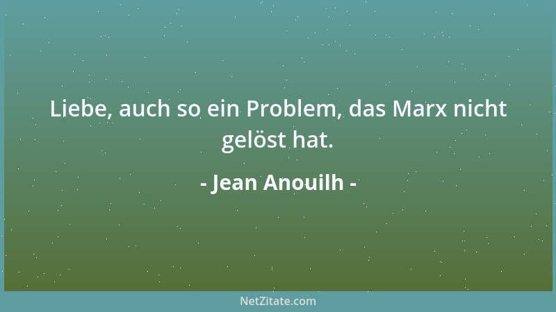 Jean Anouilh - Liebe, auch so ein Problem, das Marx nicht gelöst hat....