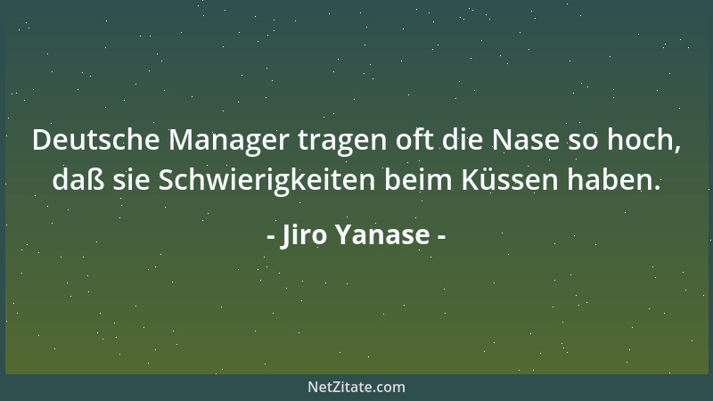 Jiro Yanase - Deutsche Manager tragen oft die Nase so hoch, daß sie Schwierigkeiten beim Küssen haben....
