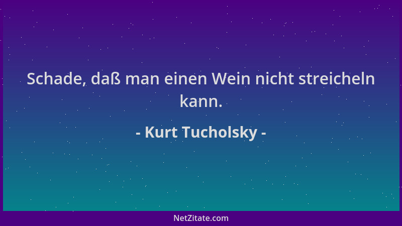 Kurt Tucholsky - Schade, daß man einen Wein nicht streicheln kann....