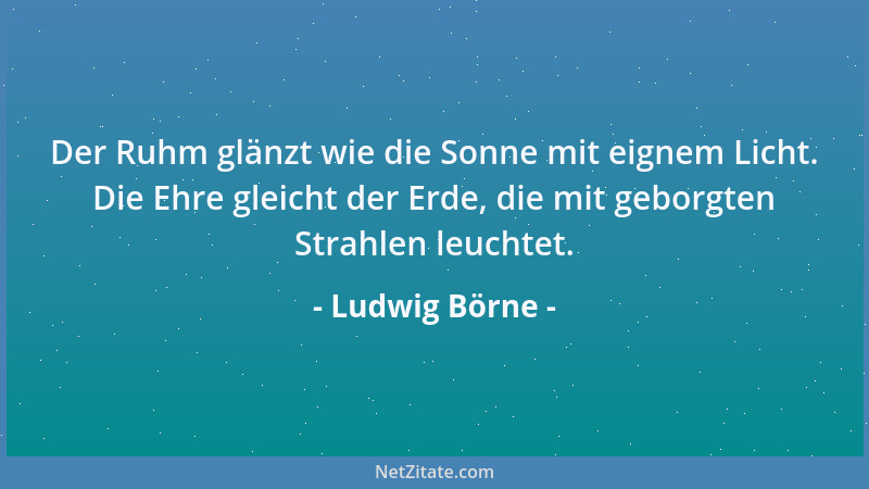 Ludwig Börne - Je unfreier das Volk ist, desto romantischer wird seine Poesie....