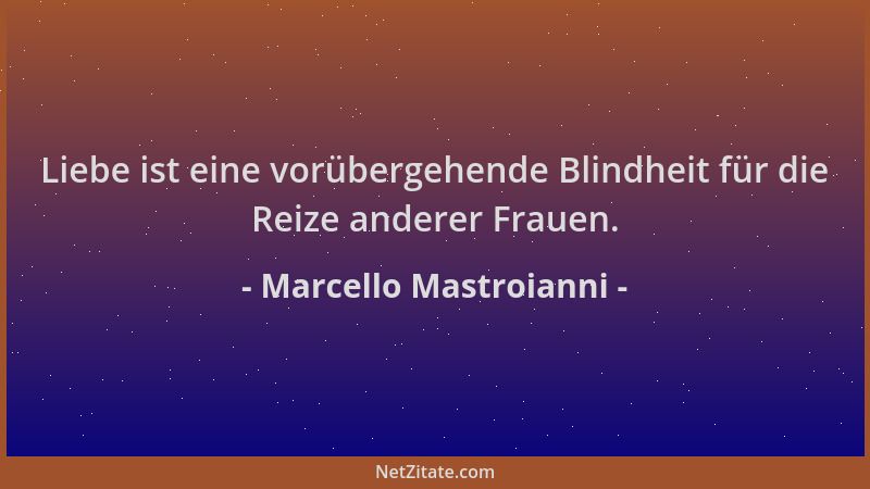 Marcello Mastroianni - Liebe ist eine vorübergehende Blindheit für die Reize anderer Frauen....