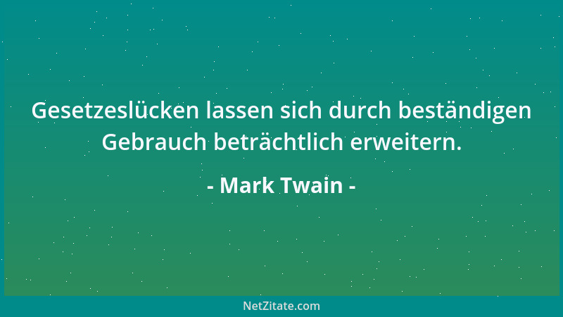 Mark Twain - Gesetzeslücken lassen sich durch beständigen Gebrauch beträchtlich erweitern....