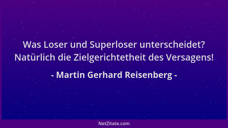 Martin Gerhard Reisenberg - Was Loser und Superloser unterscheidet? Natürlich die Zielgerichtetheit des Versagens!...