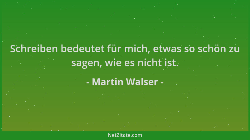 Martin Walser - Schreiben bedeutet für mich, etwas so schön zu sagen, wie es nicht ist....