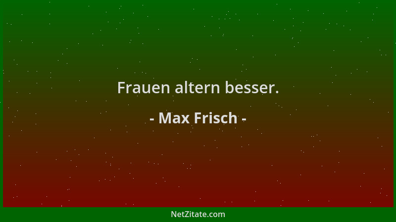 Max Frisch - Frauen altern besser....