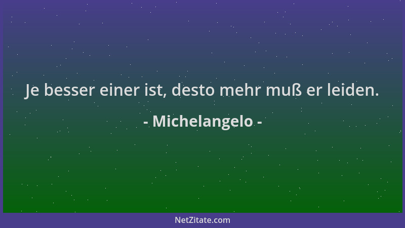 Michelangelo - Je besser einer ist, desto mehr muß er leiden....