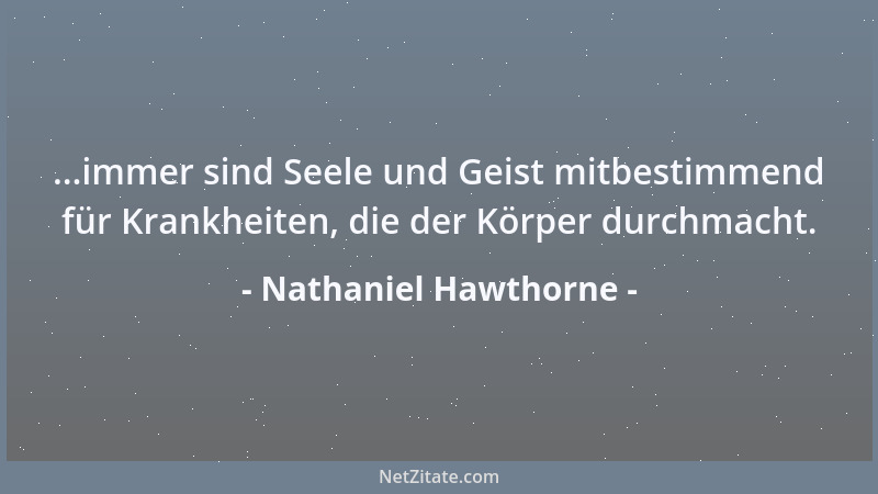 Nathaniel Hawthorne - Es gereicht dem Menschen zur Ehre, daß er, wenn seine Sehnsucht nicht erregt wird, eher zu lieben als...