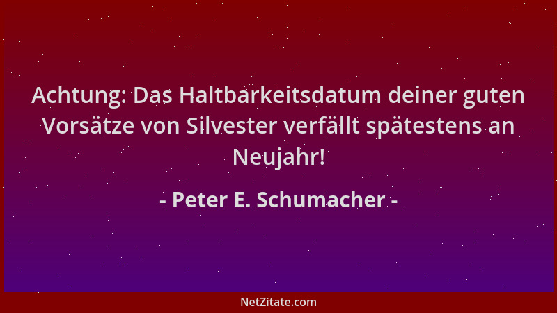 Peter E. Schumacher - Achtung: Das Haltbarkeitsdatum deiner guten Vorsätze von Silvester verfällt spätestens an Neujahr!...