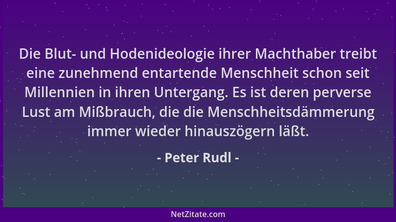 Peter Rudl - Die Blut- und Hodenideologie ihrer Machthaber treibt eine zunehmend entartende Menschheit schon seit Millennie...