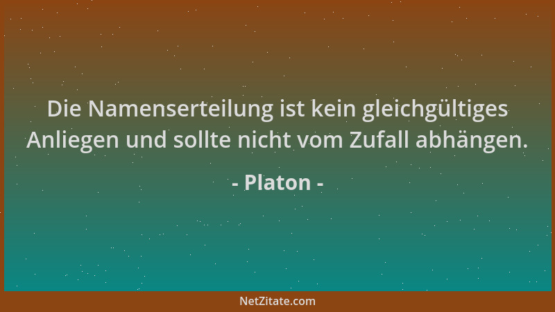 Platon - Die Namenserteilung ist kein gleichgültiges Anliegen und sollte nicht vom Zufall abhängen....