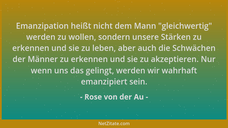 Rose von der Au - Emanzipation heißt nicht dem Mann  "gleichwertig " werden zu wollen, sondern unsere Stärken zu erkennen und...