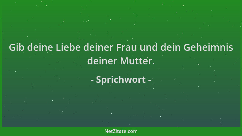 Sprichwort - Gib deine Liebe deiner Frau und dein Geheimnis deiner Mutter....