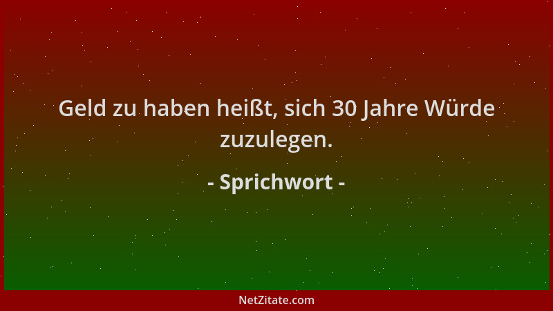 Sprichwort - Geld zu haben heißt, sich 30 Jahre Würde zuzulegen....