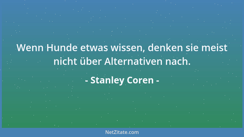 Stanley Coren - Wenn Hunde etwas wissen, denken sie meist nicht über Alternativen nach....