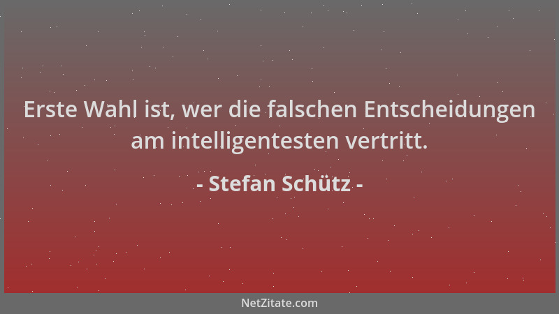 Stefan Schütz - Erste Wahl ist, wer die falschen Entscheidungen am intelligentesten vertritt....
