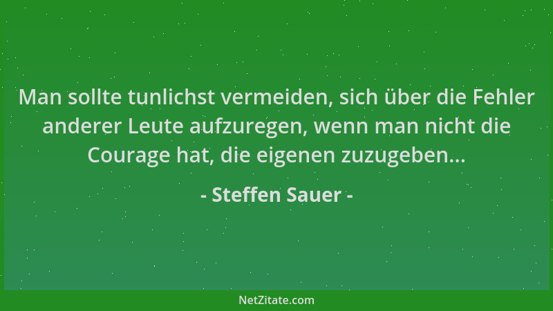 Steffen Sauer - Man sollte tunlichst vermeiden, sich über die Fehler anderer Leute aufzuregen, wenn man nicht die Courage h...