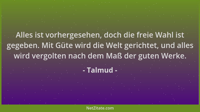 Talmud - Alles ist vorhergesehen, doch die freie Wahl ist gegeben. Mit Güte wird die Welt gerichtet, und alles wird vergolt...