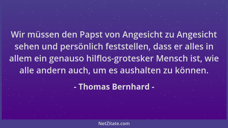Thomas Bernhard - Wir müssen den Papst von Angesicht zu Angesicht sehen und persönlich feststellen, dass er alles in allem...