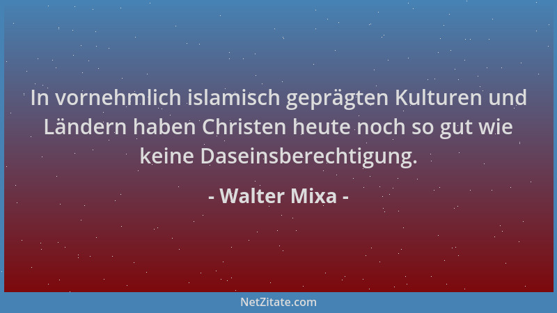 Walter Mixa - In vornehmlich islamisch geprägten Kulturen und Ländern haben Christen heute noch so gut wie keine Daseinsber...
