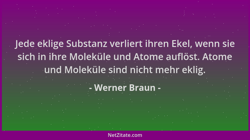 Werner Braun - Jede eklige Substanz verliert ihren Ekel, wenn sie sich in ihre Moleküle und Atome auflöst. Atome und Molekü...