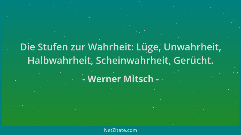 Werner Mitsch - Die Stufen zur Wahrheit: Lüge, Unwahrheit, Halbwahrheit, Scheinwahrheit, Gerücht....