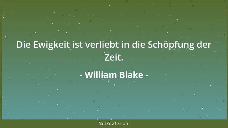 William Blake - Die Ewigkeit ist verliebt in die Schöpfung der Zeit....