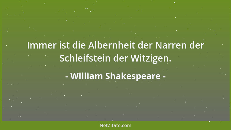 William Shakespeare - Immer ist die Albernheit der Narren der Schleifstein der Witzigen....