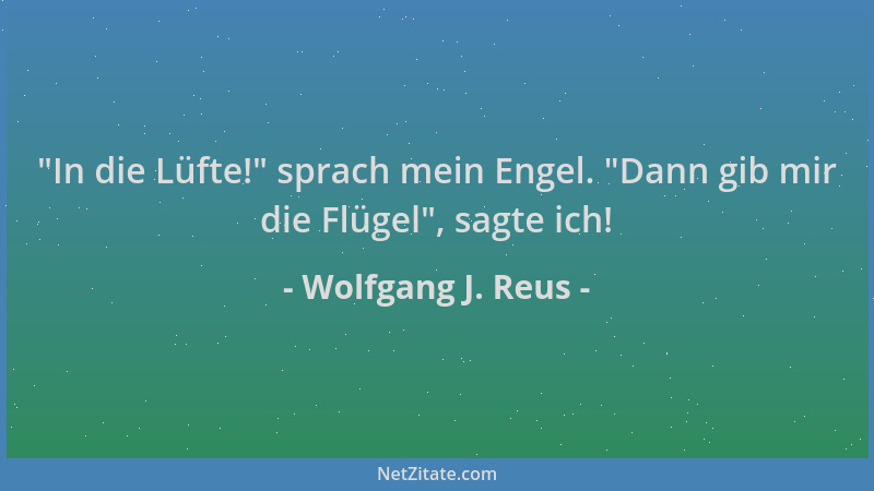 Wolfgang J. Reus -  "In die Lüfte! " sprach mein Engel.  "Dann gib mir die Flügel ", sagte ich!...