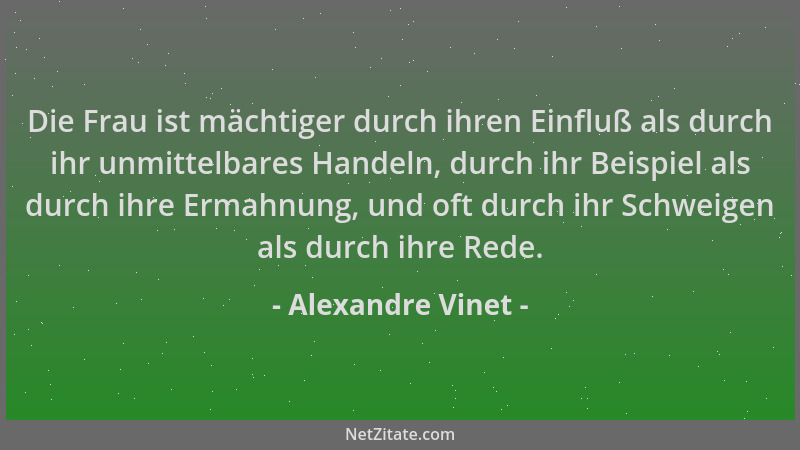 Alexandre Vinet - Die Frau ist mächtiger durch ihren Einfluß als durch ihr unmittelbares Handeln, durch ihr Beispiel als du...