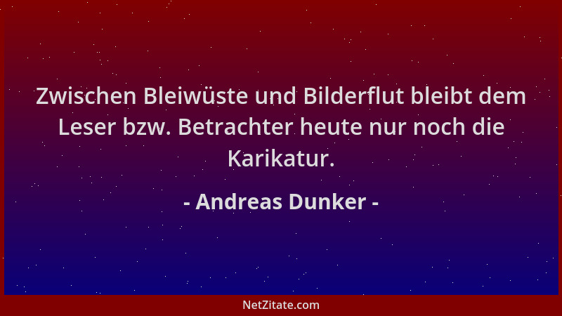 Andreas Dunker - Zwischen Bleiwüste und Bilderflut bleibt dem Leser bzw. Betrachter heute nur noch die Karikatur....