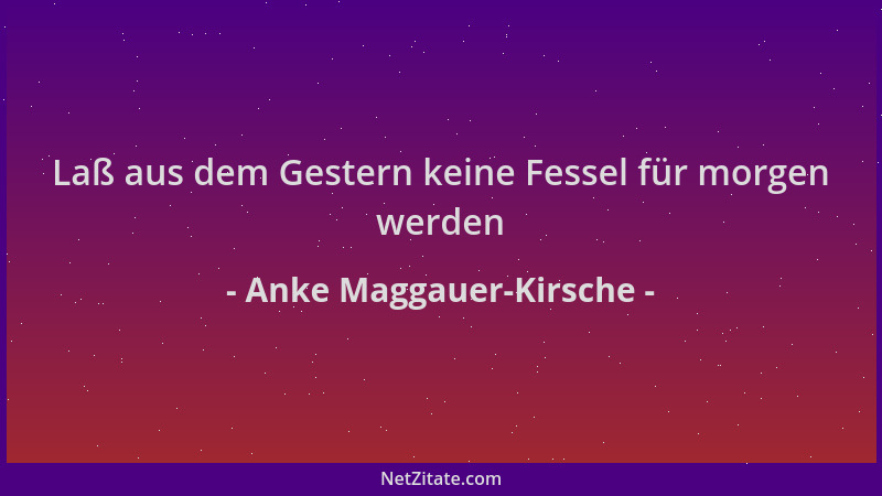 Anke Maggauer-Kirsche - Laß aus dem Gestern keine Fessel für morgen werden...