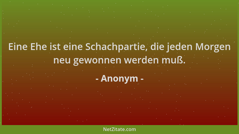 Anonym - Eine Ehe ist eine Schachpartie, die jeden Morgen neu gewonnen werden muß....