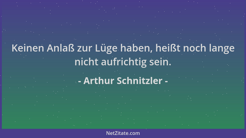 Arthur Schnitzler - Keinen Anlaß zur Lüge haben, heißt noch lange nicht aufrichtig sein....