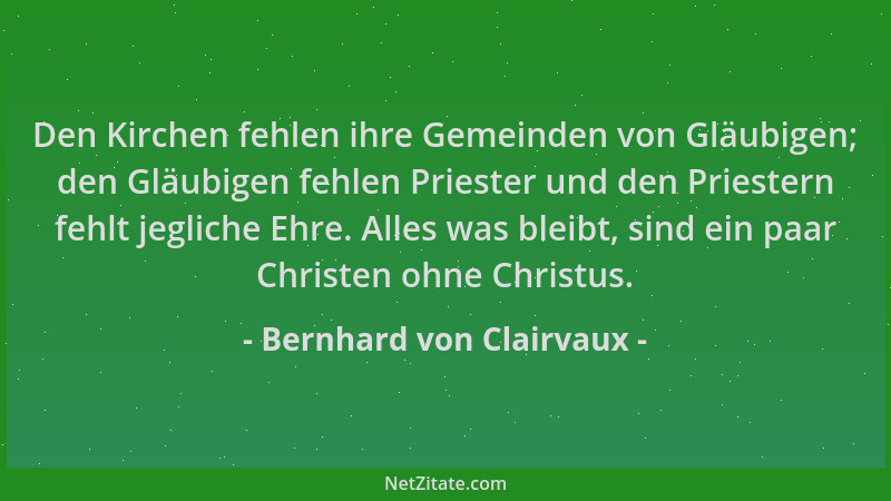 Bernhard von Clairvaux - Den Kirchen fehlen ihre Gemeinden von Gläubigen; den Gläubigen fehlen Priester und den Priestern f...